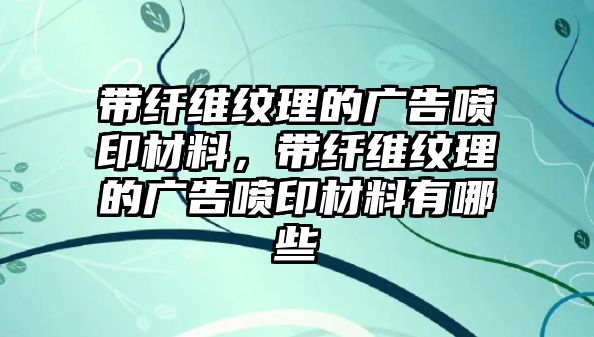 帶纖維紋理的廣告噴印材料，帶纖維紋理的廣告噴印材料有哪些