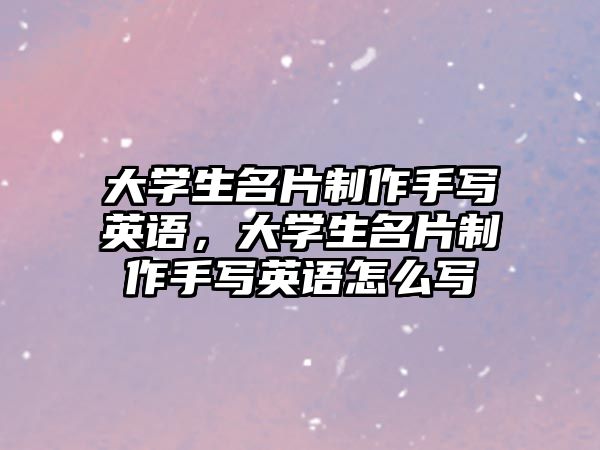 大學(xué)生名片制作手寫英語，大學(xué)生名片制作手寫英語怎么寫