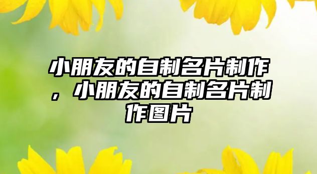 小朋友的自制名片制作，小朋友的自制名片制作圖片