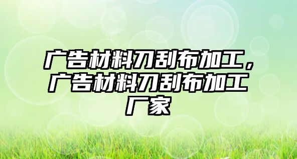 廣告材料刀刮布加工，廣告材料刀刮布加工廠家