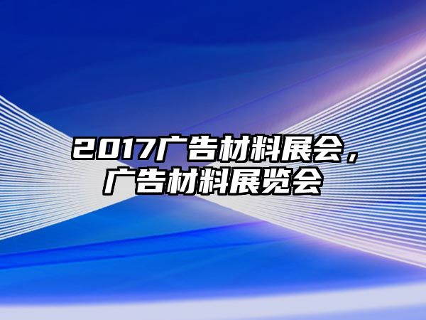 2017廣告材料展會(huì)，廣告材料展覽會(huì)