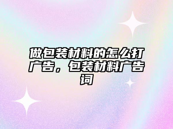 做包裝材料的怎么打廣告，包裝材料廣告詞