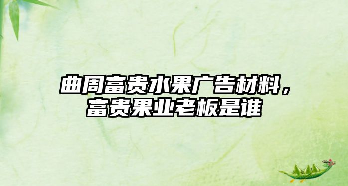 曲周富貴水果廣告材料，富貴果業(yè)老板是誰