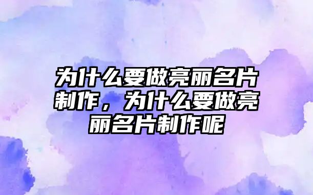 為什么要做亮麗名片制作，為什么要做亮麗名片制作呢