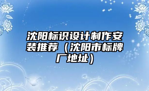 沈陽標(biāo)識設(shè)計制作安裝推薦（沈陽市標(biāo)牌廠地址）