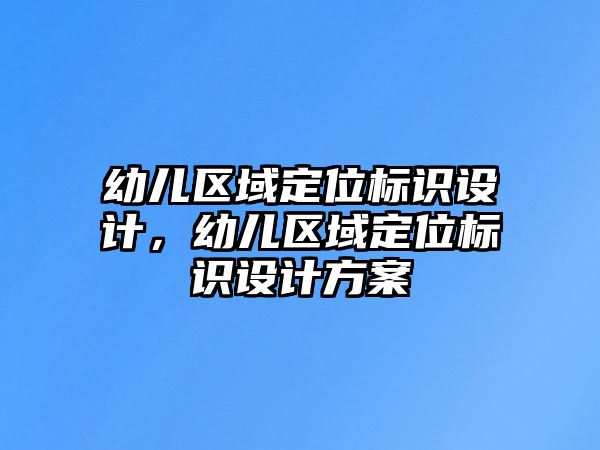 幼兒區(qū)域定位標(biāo)識設(shè)計，幼兒區(qū)域定位標(biāo)識設(shè)計方案