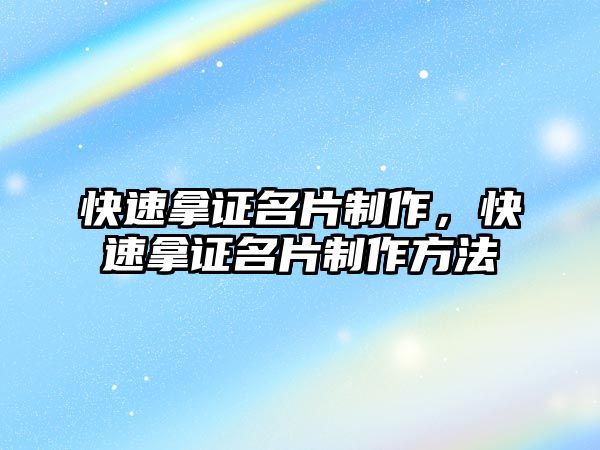 快速拿證名片制作，快速拿證名片制作方法