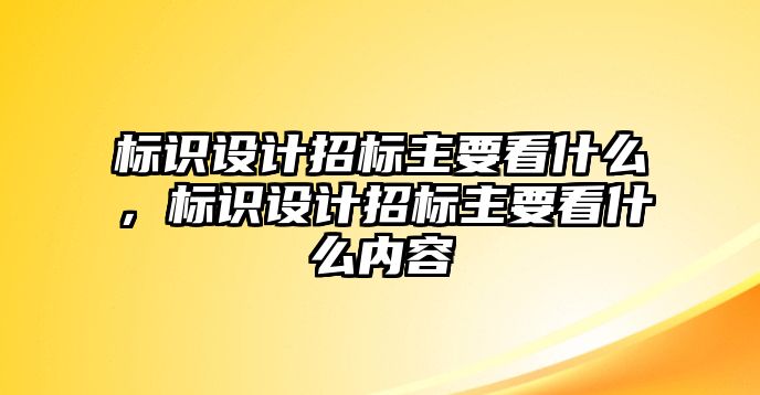 標識設計招標主要看什么，標識設計招標主要看什么內容