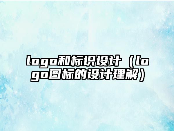 logo和標(biāo)識設(shè)計（logo圖標(biāo)的設(shè)計理解）