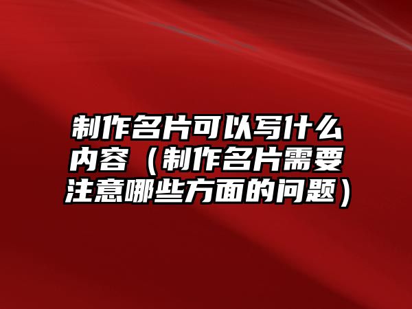 制作名片可以寫什么內(nèi)容（制作名片需要注意哪些方面的問題）