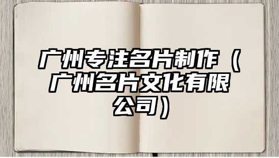 廣州專注名片制作（廣州名片文化有限公司）