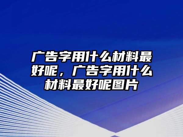 廣告字用什么材料最好呢，廣告字用什么材料最好呢圖片