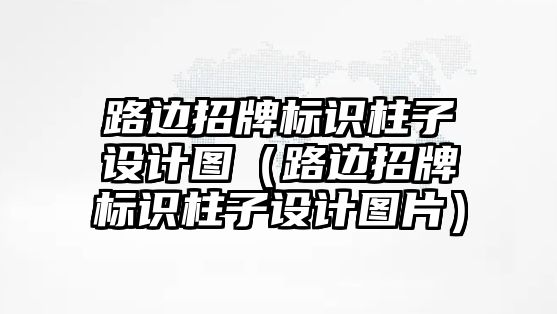 路邊招牌標識柱子設計圖（路邊招牌標識柱子設計圖片）