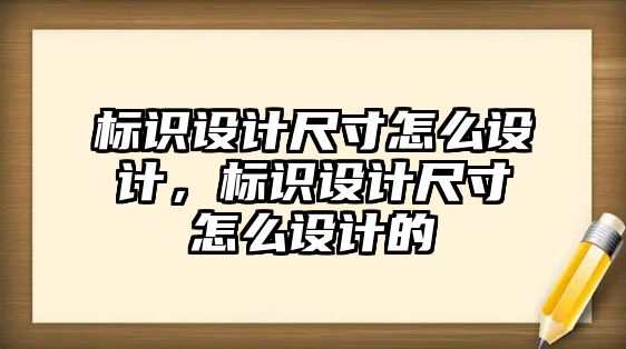 標識設計尺寸怎么設計，標識設計尺寸怎么設計的