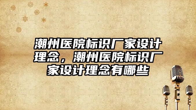 潮州醫(yī)院標識廠家設計理念，潮州醫(yī)院標識廠家設計理念有哪些