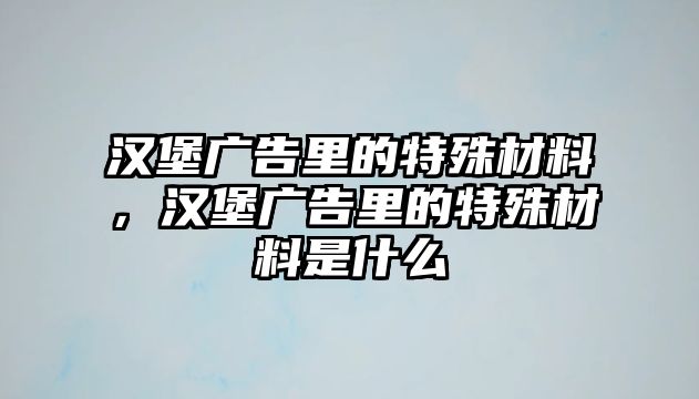 漢堡廣告里的特殊材料，漢堡廣告里的特殊材料是什么