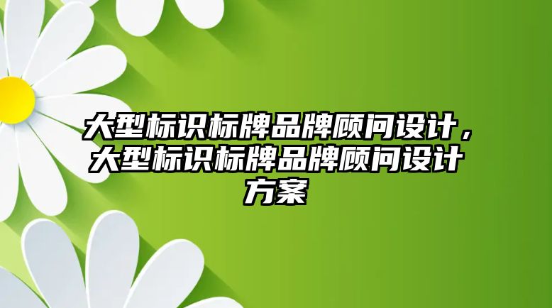 大型標識標牌品牌顧問設計，大型標識標牌品牌顧問設計方案