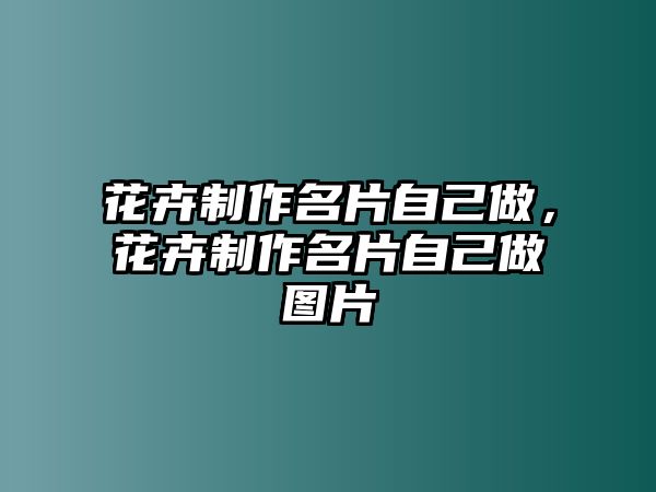 花卉制作名片自己做，花卉制作名片自己做圖片