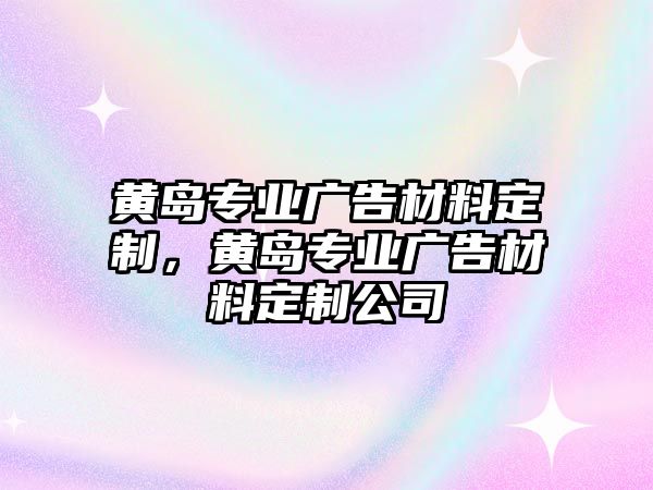 黃島專業(yè)廣告材料定制，黃島專業(yè)廣告材料定制公司