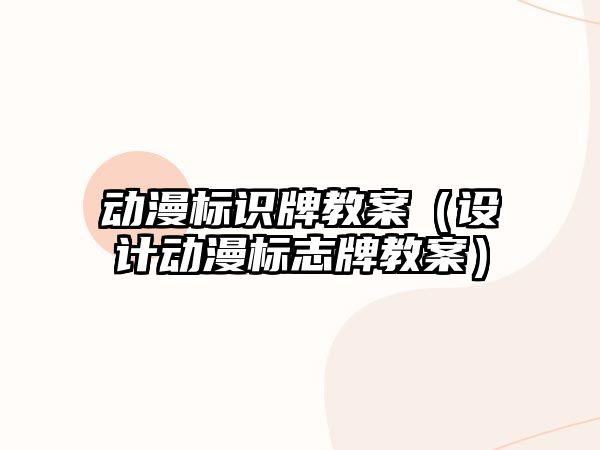 動漫標(biāo)識牌教案（設(shè)計動漫標(biāo)志牌教案）