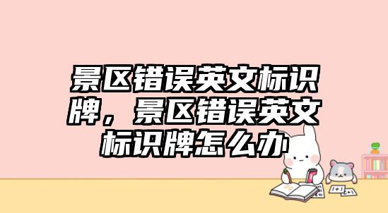 景區(qū)錯誤英文標識牌，景區(qū)錯誤英文標識牌怎么辦