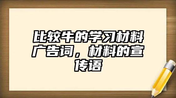 比較牛的學(xué)習(xí)材料廣告詞，材料的宣傳語(yǔ)