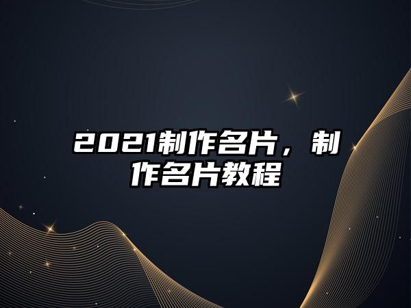 2021制作名片，制作名片教程