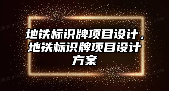 地鐵標(biāo)識(shí)牌項(xiàng)目設(shè)計(jì)，地鐵標(biāo)識(shí)牌項(xiàng)目設(shè)計(jì)方案