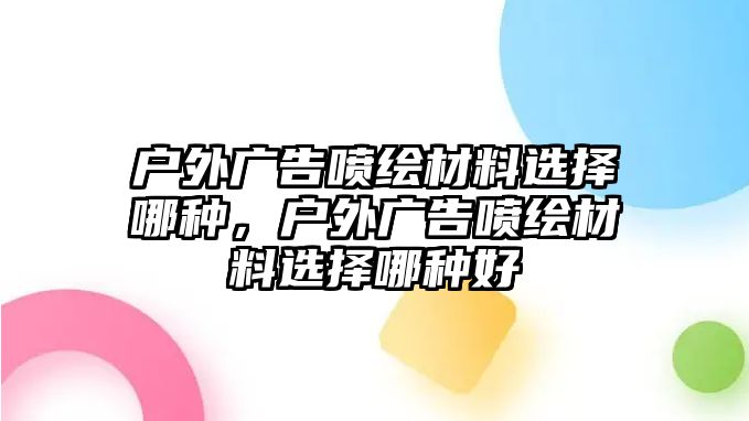 戶外廣告噴繪材料選擇哪種，戶外廣告噴繪材料選擇哪種好