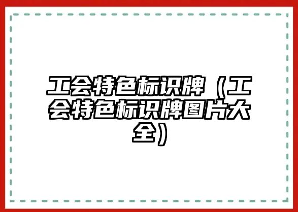 工會(huì)特色標(biāo)識(shí)牌（工會(huì)特色標(biāo)識(shí)牌圖片大全）