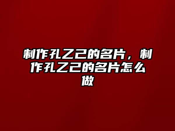 制作孔乙己的名片，制作孔乙己的名片怎么做