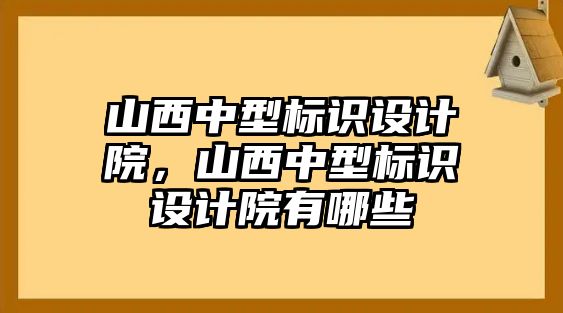 山西中型標識設計院，山西中型標識設計院有哪些