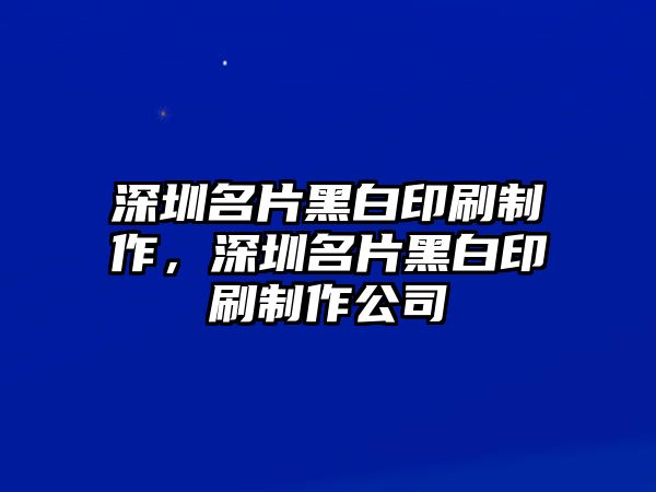 深圳名片黑白印刷制作，深圳名片黑白印刷制作公司