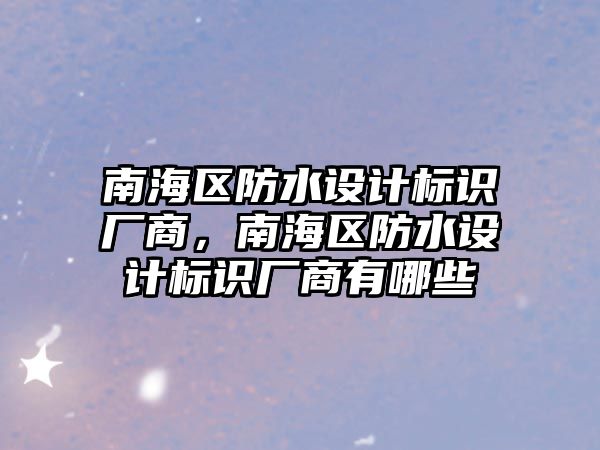 南海區(qū)防水設(shè)計標(biāo)識廠商，南海區(qū)防水設(shè)計標(biāo)識廠商有哪些