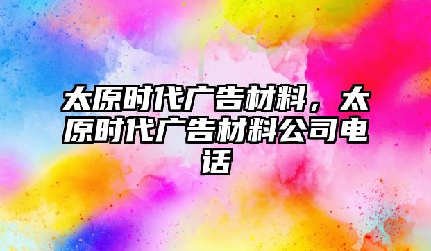 太原時代廣告材料，太原時代廣告材料公司電話