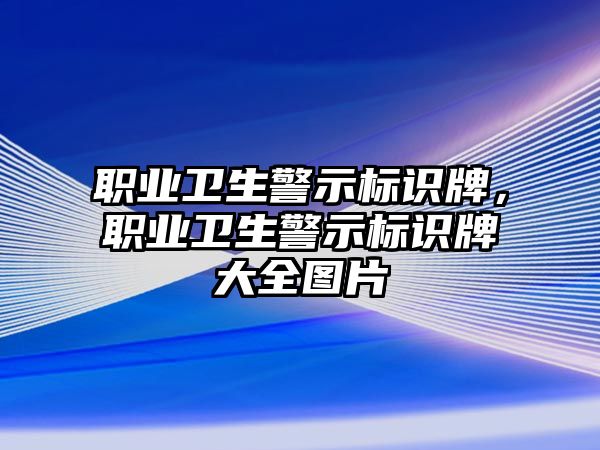 職業(yè)衛(wèi)生警示標(biāo)識(shí)牌，職業(yè)衛(wèi)生警示標(biāo)識(shí)牌大全圖片