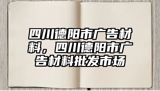 四川德陽市廣告材料，四川德陽市廣告材料批發(fā)市場(chǎng)