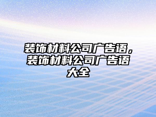 裝飾材料公司廣告語，裝飾材料公司廣告語大全