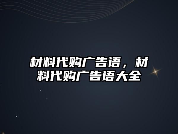 材料代購廣告語，材料代購廣告語大全