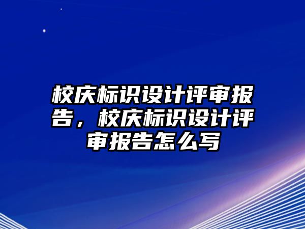 校慶標識設計評審報告，校慶標識設計評審報告怎么寫