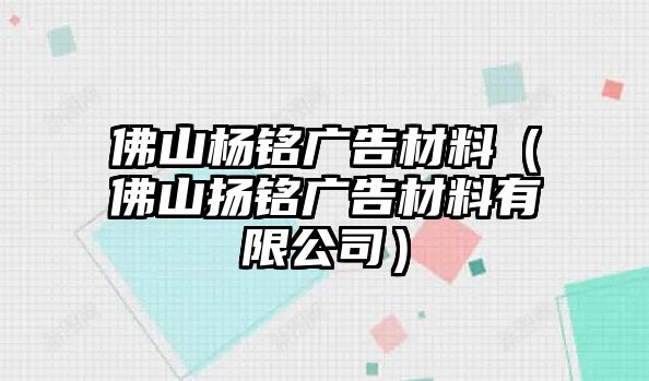 佛山楊銘廣告材料（佛山揚銘廣告材料有限公司）