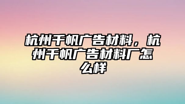 杭州千帆廣告材料，杭州千帆廣告材料廠怎么樣