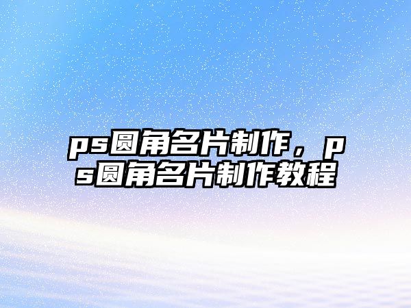 ps圓角名片制作，ps圓角名片制作教程