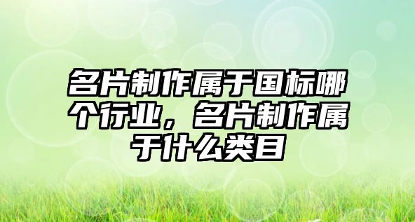 名片制作屬于國標哪個行業(yè)，名片制作屬于什么類目