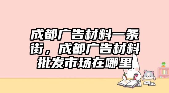 成都廣告材料一條街，成都廣告材料批發(fā)市場在哪里