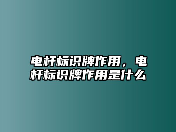 電桿標(biāo)識牌作用，電桿標(biāo)識牌作用是什么