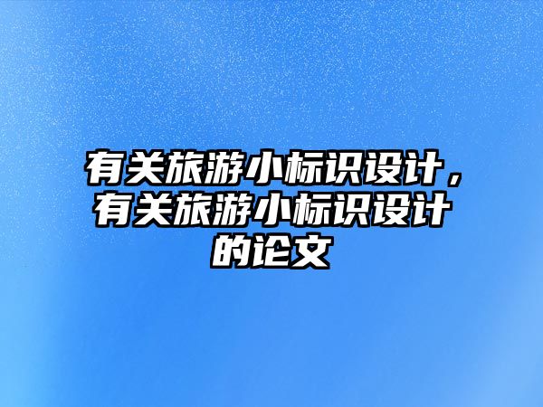 有關(guān)旅游小標識設(shè)計，有關(guān)旅游小標識設(shè)計的論文