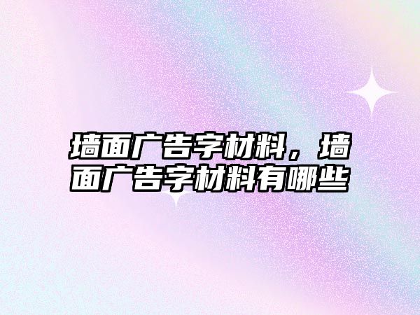 墻面廣告字材料，墻面廣告字材料有哪些