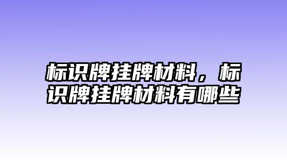 標(biāo)識牌掛牌材料，標(biāo)識牌掛牌材料有哪些