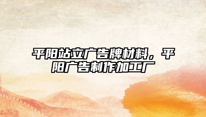 平陽(yáng)站立廣告牌材料，平陽(yáng)廣告制作加工廠